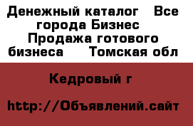 Денежный каталог - Все города Бизнес » Продажа готового бизнеса   . Томская обл.,Кедровый г.